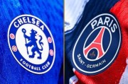 切尔西vs巴黎往绩：8次交手切尔西2胜巴黎3胜 蓝军上次赢是2014年